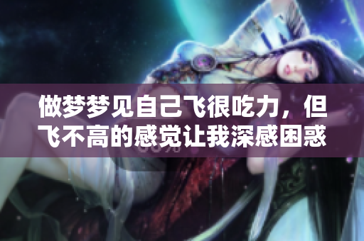 做梦梦见自己飞很吃力，但飞不高的感觉让我深感困惑与疲惫