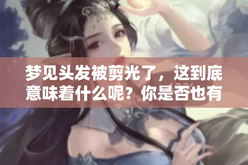 梦见头发被剪光了，这到底意味着什么呢？你是否也有过这样的梦境？