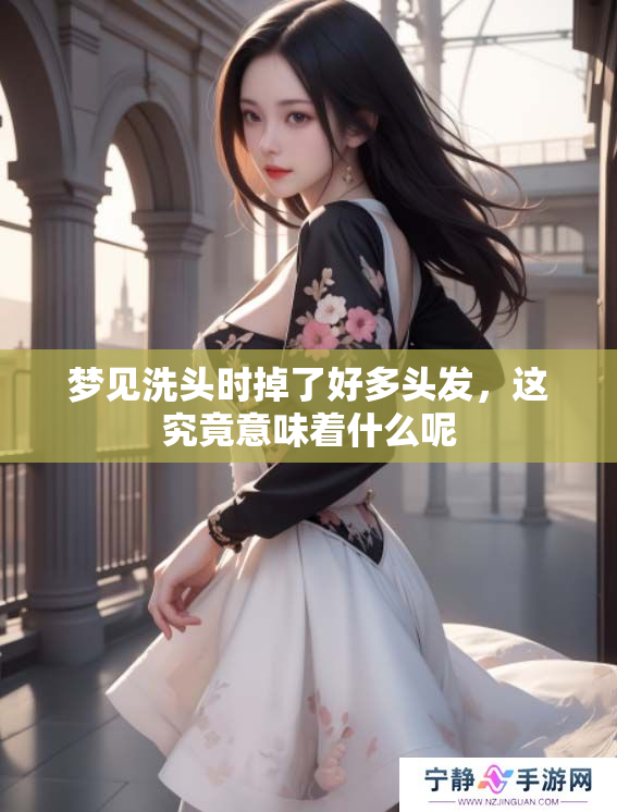 梦见洗头时掉了好多头发，这究竟意味着什么呢