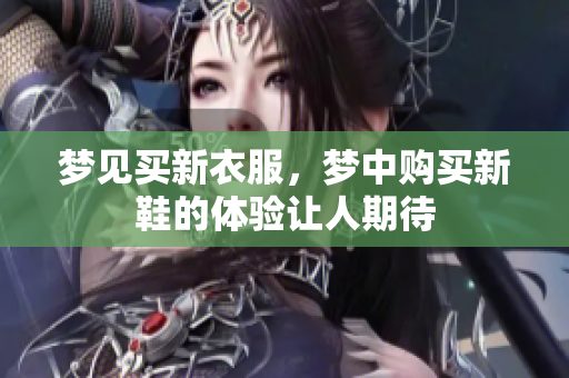 梦见买新衣服，梦中购买新鞋的体验让人期待