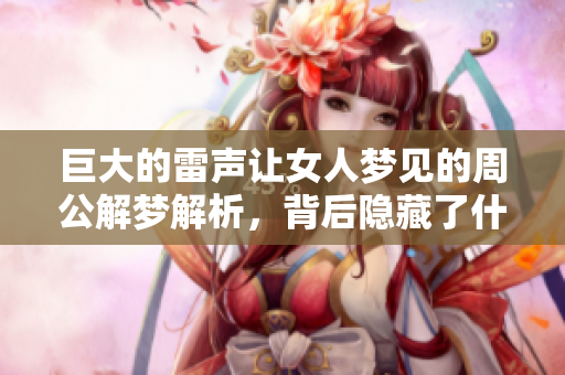 巨大的雷声让女人梦见的周公解梦解析，背后隐藏了什么意思呢
