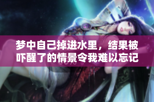 梦中自己掉进水里，结果被吓醒了的情景令我难以忘记