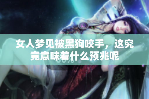 女人梦见被黑狗咬手，这究竟意味着什么预兆呢