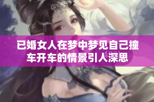 已婚女人在梦中梦见自己撞车开车的情景引人深思