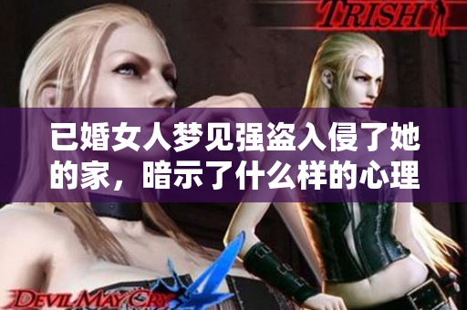 已婚女人梦见强盗入侵了她的家，暗示了什么样的心理预兆呢
