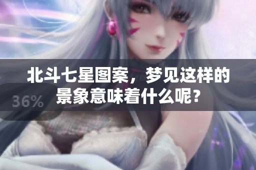 北斗七星图案，梦见这样的景象意味着什么呢？
