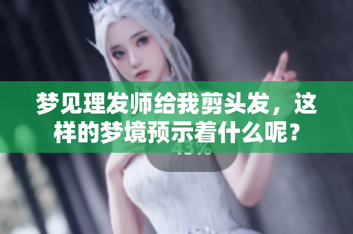 梦见理发师给我剪头发，这样的梦境预示着什么呢？