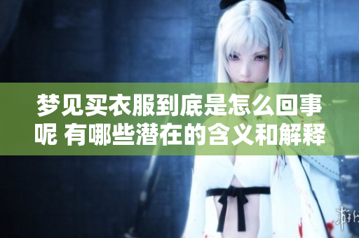 梦见买衣服到底是怎么回事呢 有哪些潜在的含义和解释