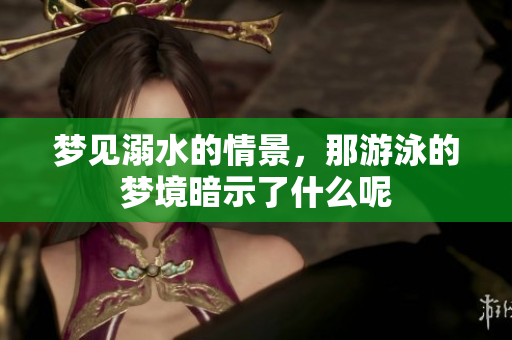 梦见溺水的情景，那游泳的梦境暗示了什么呢