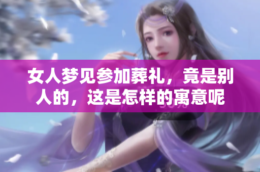 女人梦见参加葬礼，竟是别人的，这是怎样的寓意呢