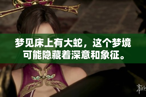梦见床上有大蛇，这个梦境可能隐藏着深意和象征。