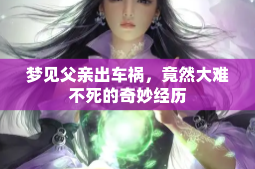 梦见父亲出车祸，竟然大难不死的奇妙经历