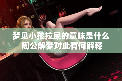 梦见小孩拉屎的意味是什么 周公解梦对此有何解释
