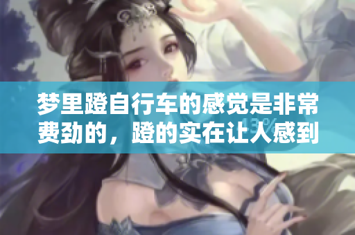 梦里蹬自行车的感觉是非常费劲的，蹬的实在让人感到吃力