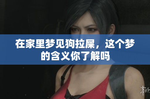 在家里梦见狗拉屎，这个梦的含义你了解吗