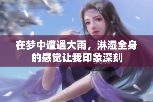 在梦中遭遇大雨，淋湿全身的感觉让我印象深刻