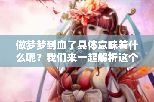做梦梦到血了具体意味着什么呢？我们来一起解析这个梦境。