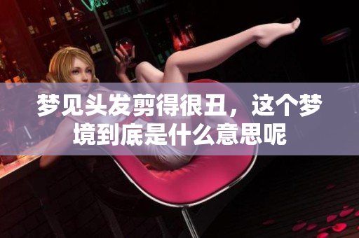 梦见头发剪得很丑，这个梦境到底是什么意思呢