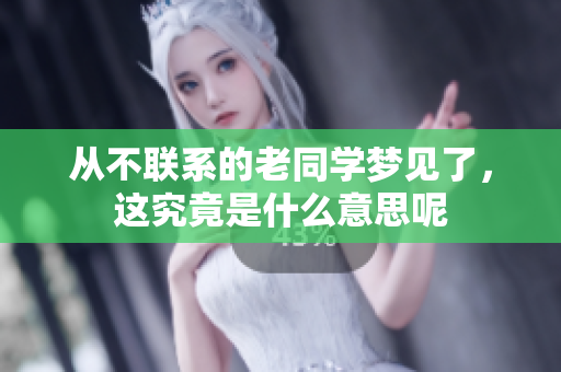 从不联系的老同学梦见了，这究竟是什么意思呢
