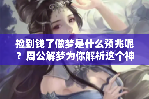 捡到钱了做梦是什么预兆呢？周公解梦为你解析这个神秘的现象。