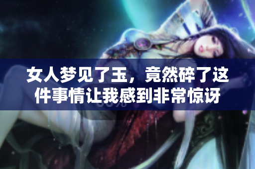 女人梦见了玉，竟然碎了这件事情让我感到非常惊讶