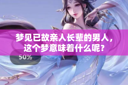 梦见已故亲人长辈的男人，这个梦意味着什么呢？