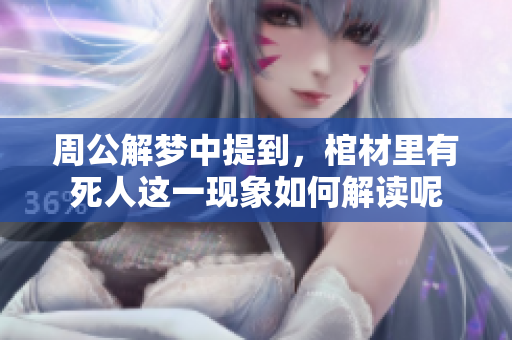 周公解梦中提到，棺材里有死人这一现象如何解读呢