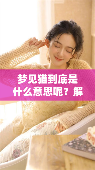 梦见猫到底是什么意思呢？解读做梦梦见猫的心理和寓意。