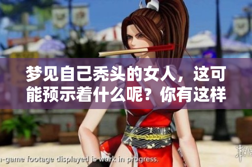 梦见自己秃头的女人，这可能预示着什么呢？你有这样的经历吗？