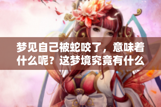 梦见自己被蛇咬了，意味着什么呢？这梦境究竟有什么特别的意义？