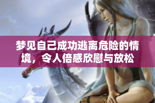 梦见自己成功逃离危险的情境，令人倍感欣慰与放松