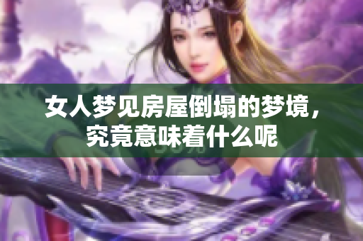 女人梦见房屋倒塌的梦境，究竟意味着什么呢