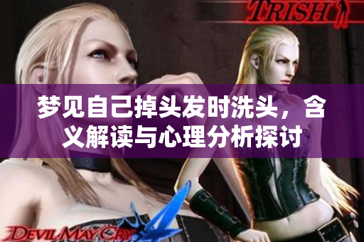梦见自己掉头发时洗头，含义解读与心理分析探讨