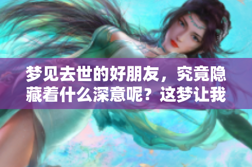 梦见去世的好朋友，究竟隐藏着什么深意呢？这梦让我感到心里不安。
