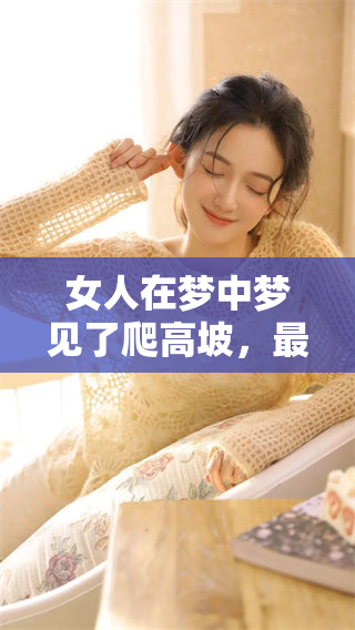 女人在梦中梦见了爬高坡，最终成功地爬上去了的情景
