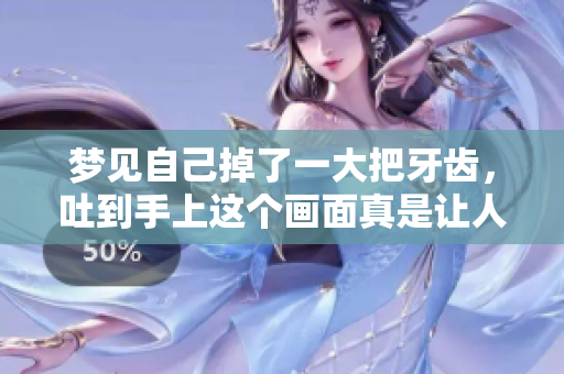 梦见自己掉了一大把牙齿，吐到手上这个画面真是让人印象深刻
