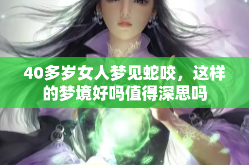 40多岁女人梦见蛇咬，这样的梦境好吗值得深思吗