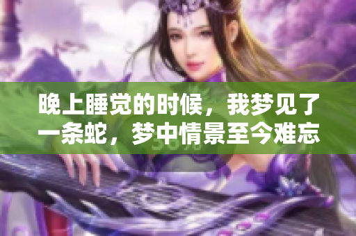 晚上睡觉的时候，我梦见了一条蛇，梦中情景至今难忘