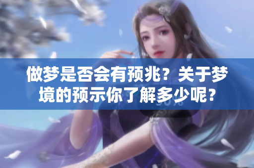 做梦是否会有预兆？关于梦境的预示你了解多少呢？