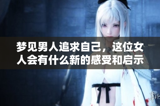 梦见男人追求自己，这位女人会有什么新的感受和启示呢