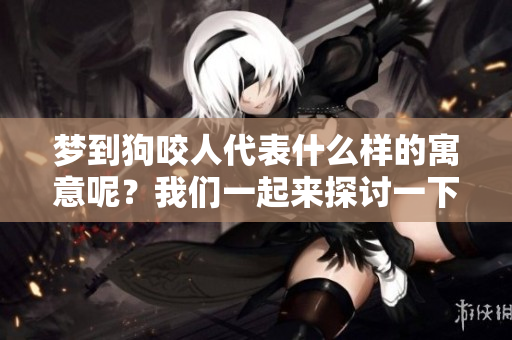梦到狗咬人代表什么样的寓意呢？我们一起来探讨一下这个问题。