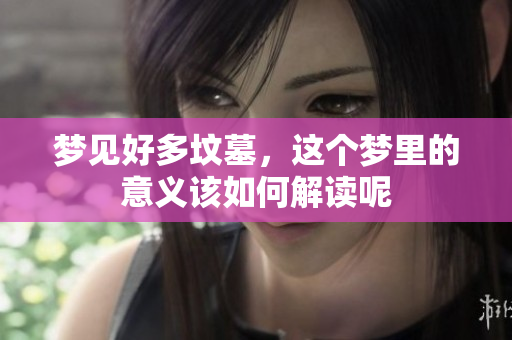 梦见好多坟墓，这个梦里的意义该如何解读呢