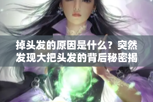 掉头发的原因是什么？突然发现大把头发的背后秘密揭秘。