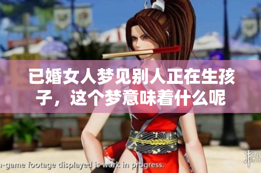 已婚女人梦见别人正在生孩子，这个梦意味着什么呢