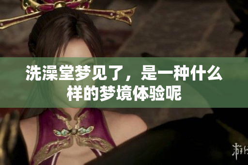 洗澡堂梦见了，是一种什么样的梦境体验呢