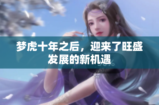 梦虎十年之后，迎来了旺盛发展的新机遇