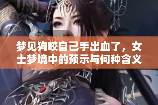 梦见狗咬自己手出血了，女士梦境中的预示与何种含义