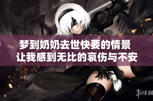 梦到奶奶去世快要的情景 让我感到无比的哀伤与不安