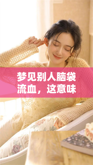 梦见别人脑袋流血，这意味着什么呢？了解背后的深层含义。