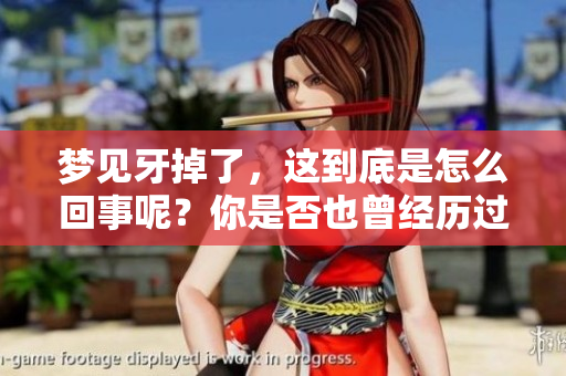 梦见牙掉了，这到底是怎么回事呢？你是否也曾经历过这样的梦境？